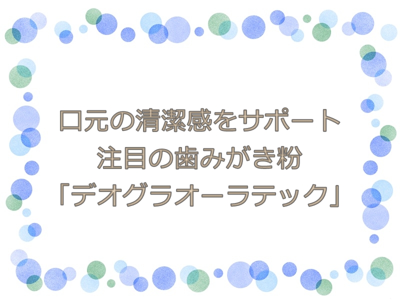口元の清潔感をサポート！注目の歯みがき粉「デオグラオーラテック」