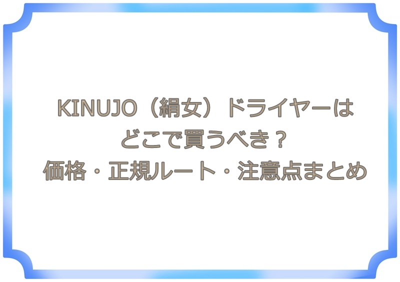 KINUJO（絹女）ドライヤーはどこで買うべき？価格・正規ルート・注意点まとめ