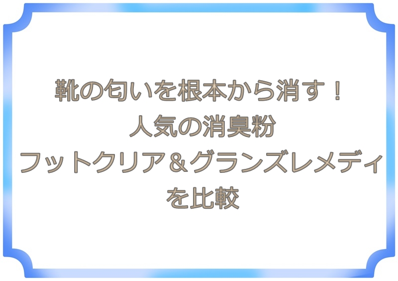 靴の匂いを根本から消す！人気の消臭粉フットクリア＆グランズレメディを比較