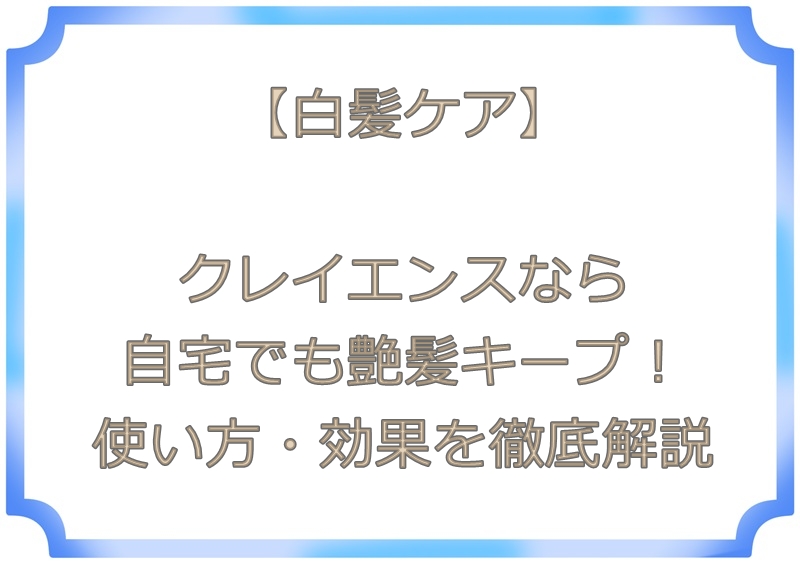 【白髪ケア】クレイエンスなら自宅でも艶髪キープ！使い方・効果を徹底解説