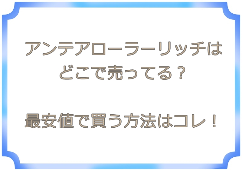 アンテアローラーリッチはどこで売ってる