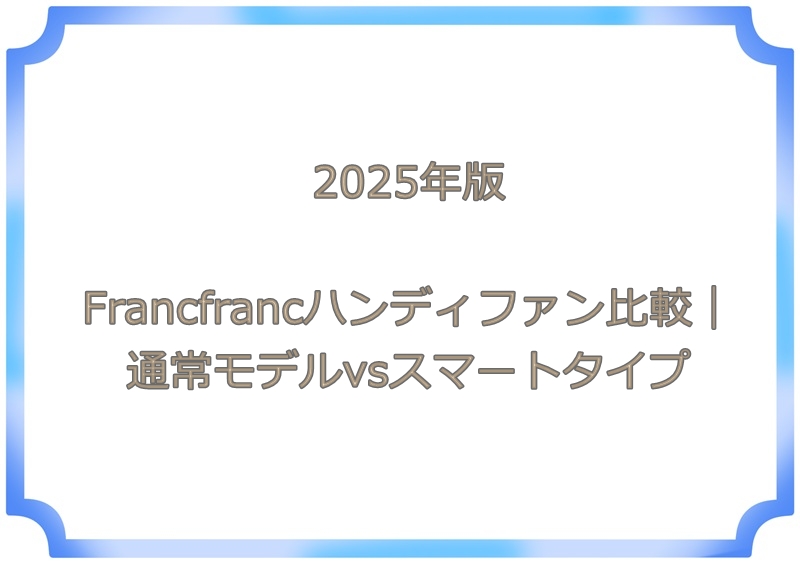 2025年版Francfrancハンディファン比較｜通常モデルvsスマートタイプ