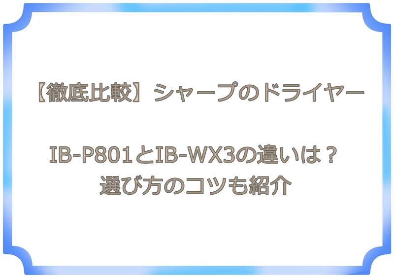 【徹底比較】シャープのドライヤーIB-P801とIB-WX3の違いは？選び方のコツも紹介