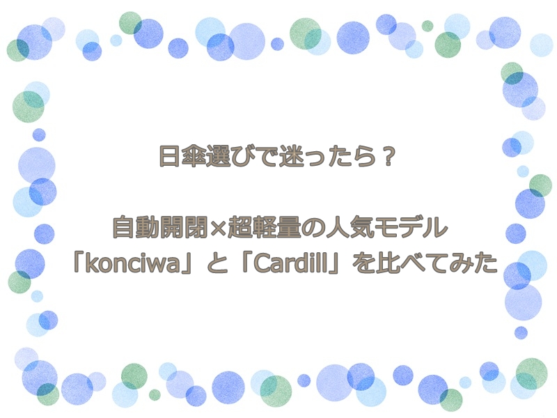日傘選びで迷ったら？自動開閉×超軽量の人気モデル「konciwa」と「Cardill」を比べてみた