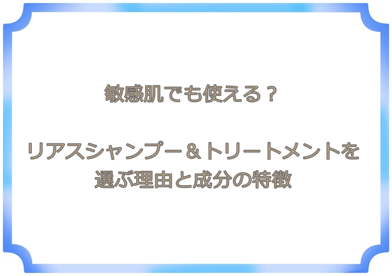 敏感肌でも使える？リアスシャンプー＆トリートメントを選ぶ理由と成分の特徴