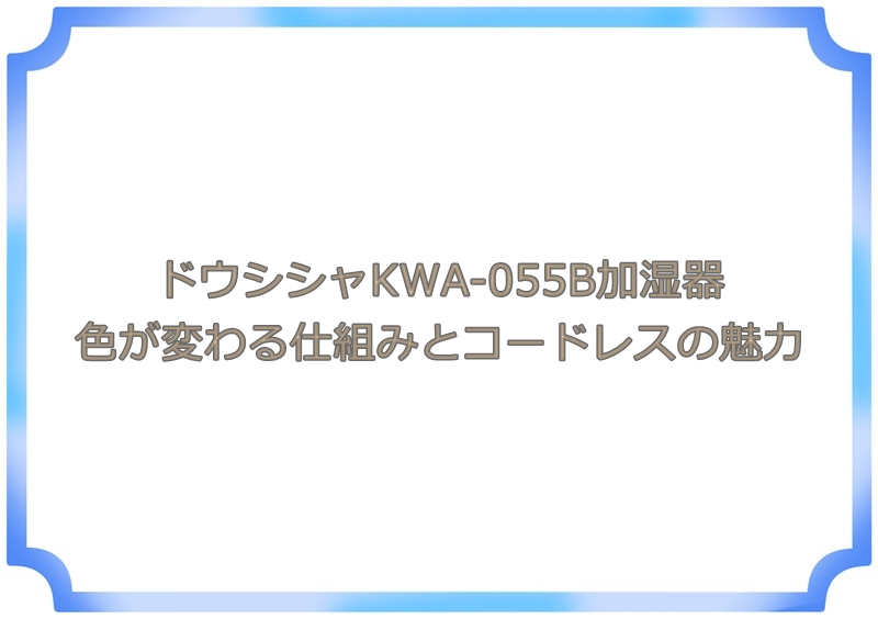 ドウシシャKWA-055B加湿器｜色が変わる仕組みとコードレスの魅力