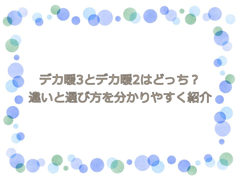 デカ暖3とデカ暖2はどっち？違いと選び方を分かりやすく紹介