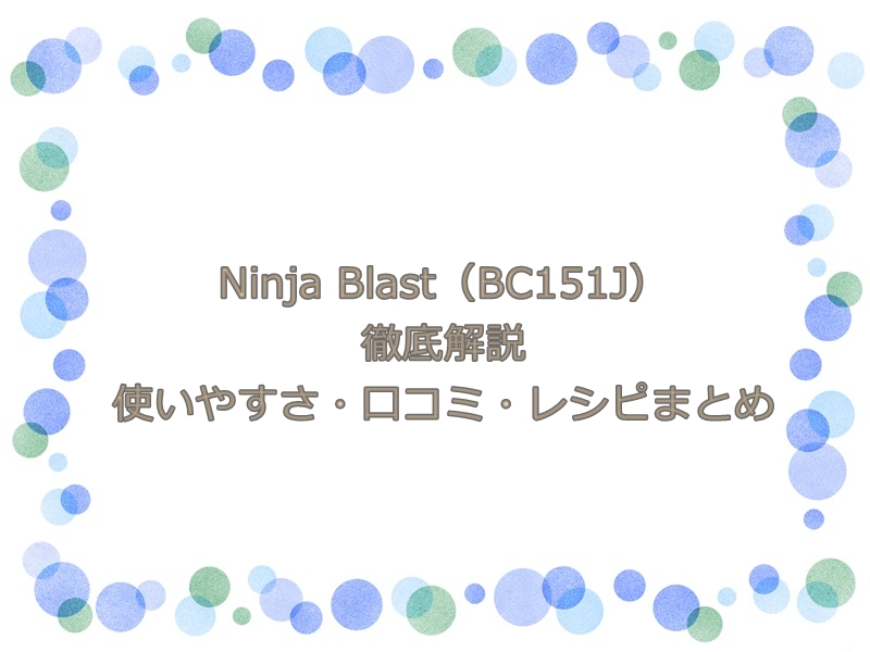 Ninja Blast（BC151J）徹底解説｜使いやすさ・口コミ・レシピまとめ
