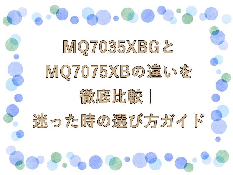 MQ7035XBGとMQ7075XBの違いを徹底比較｜迷った時の選び方ガイド
