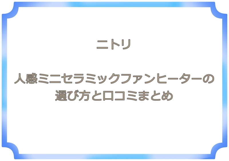 ニトリ人感ミニセラミックファンヒーターの選び方と口コミまとめ