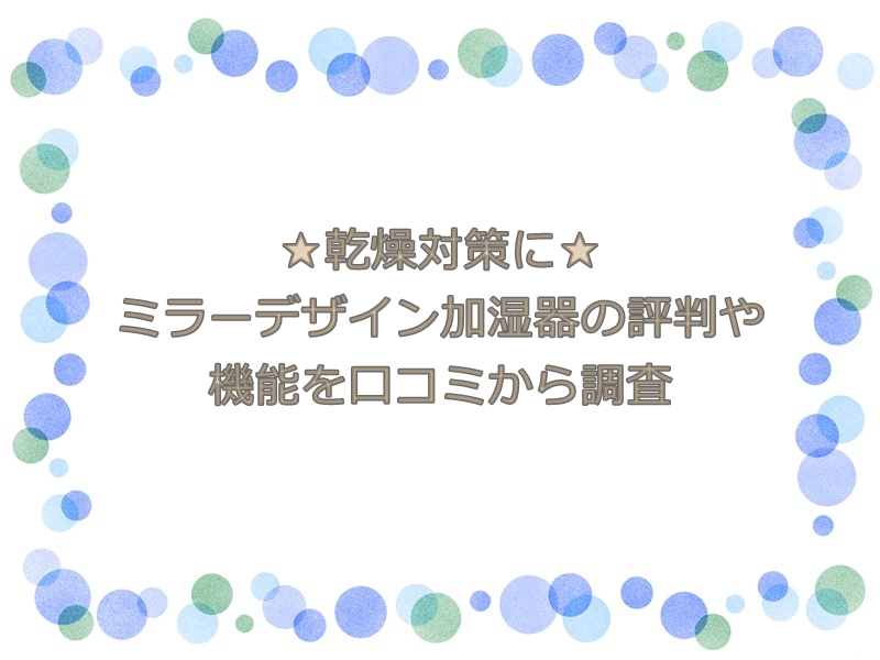 乾燥対策に！ミラーデザイン加湿器の評判や機能を口コミから調査