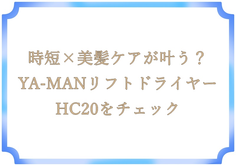 時短×美髪ケアが叶う？YA-MANリフトドライヤーHC20をチェック