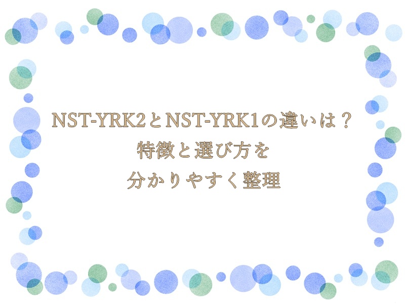 NST-YRK2とNST-YRK1の違いは？特徴と選び方を分かりやすく整理