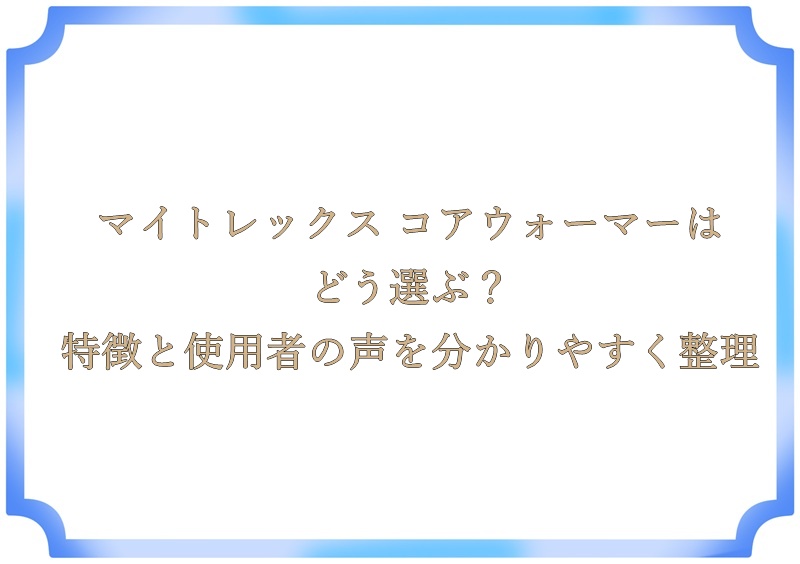 マイトレックス コアウォーマーはどう選ぶ？特徴と使用者の声を分かりやすく整理
