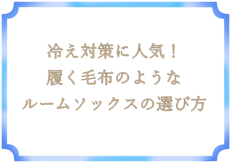 冷え対策に人気！履く毛布のようなルームソックスの選び方