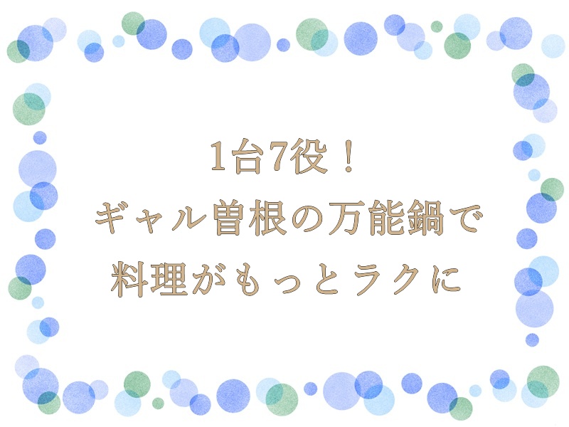 1台7役！ギャル曽根の万能鍋で料理がもっとラクに