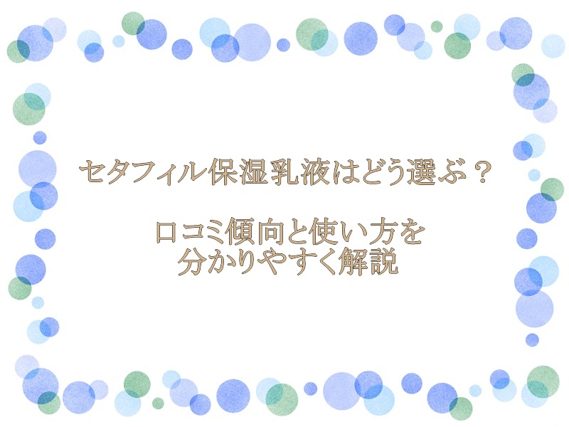 セタフィル保湿乳液はどう選ぶ？口コミ傾向と使い方を分かりやすく解説
