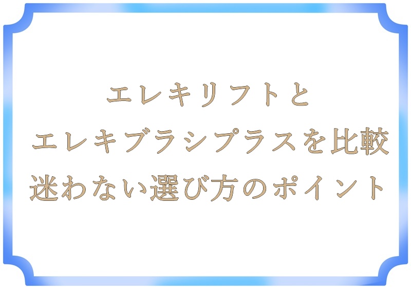 エレキリフトとエレキブラシプラスを比較｜迷わない選び方のポイント