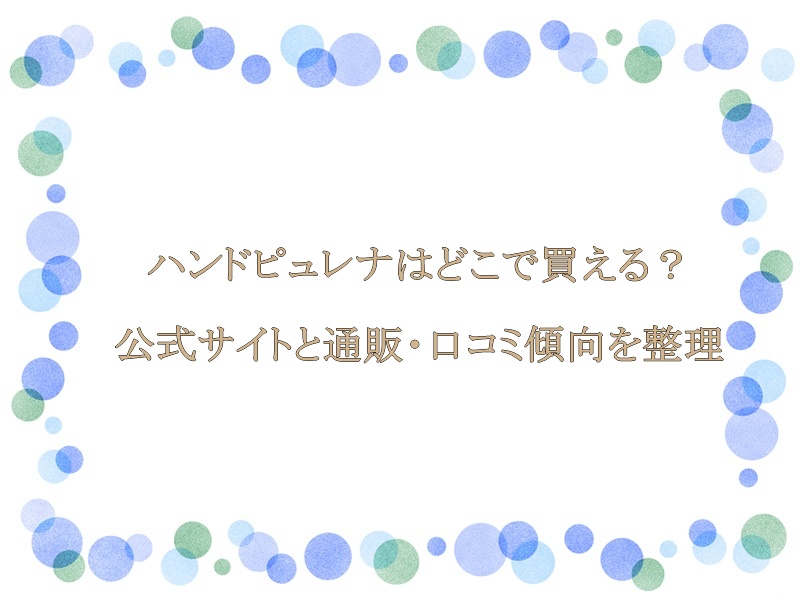 ハンドピュレナはどこで買える？公式サイトと通販・口コミ傾向を整理