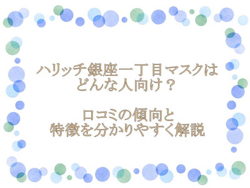 ハリッチ銀座一丁目マスクはどんな人向け？口コミの傾向と特徴を分かりやすく解説