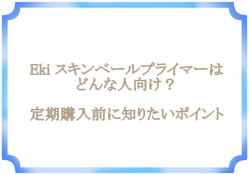 Eki スキンベールプライマーはどんな人向け？定期購入前に知りたいポイント
