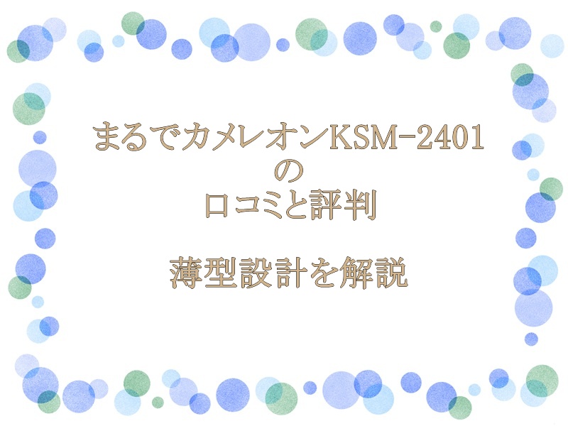 まるでカメレオンKSM-2401の口コミと評判｜薄型設計を解説