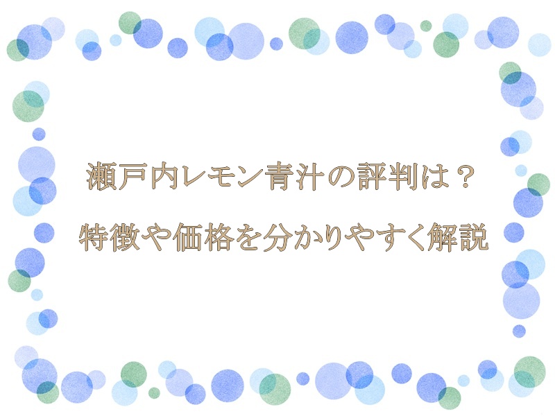 瀬戸内レモン青汁の評判は？特徴や価格を分かりやすく解説